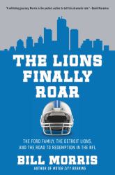 The Lions Finally Roar : The Ford Family, the Detroit Lions, and the Road to Redemption in the NFL