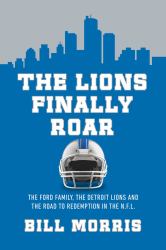 The Lions Finally Roar : The Ford Family, the Detroit Lions, and the Road to Redemption in the NFL