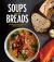 Soups and Breads : Delicious Recipes for the Perfect Pairing