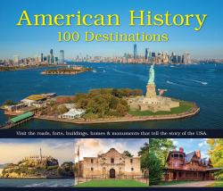 American History: 100 Destinations : Visit the Roads, Forts, Buildings, Homes and Monuments That Tell the Story of the USA