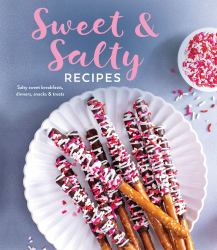 Sweet and Salty Recipes : Salty Sweet Breakfasts, Dinners, Snacks and Treats