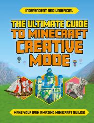 The Ultimate Guide to Minecraft Creative Mode : Make Your Own Amazing Minecraft Builds!