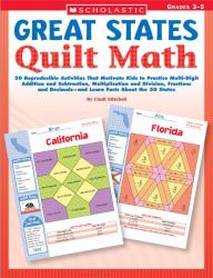 Great States Quilt Math : 50 Reproducible Activities That Motivate Kids to Practice Multi-Digit Addition and Subtraction, Multiplication and Division, Fractions and Decimals and Learn Facts about the 50 States