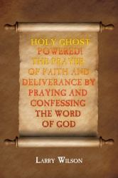 Holy Ghost Powered! the Prayer of Faith and Deliverance by Praying and Confessing the Word of God