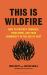 This Is Wildfire : How to Protect Yourself, Your Home, and Your Community in the Age of Heat