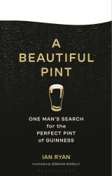 A Beautiful Pint : One Man's Search for the Perfect Pint of Guinness