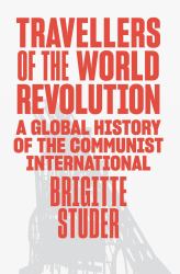 Travellers of the World Revolution : A Global History of the Communist International