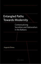 Entangled Paths Towards Modernity : Contextualizing Socialism and Nationalism in the Balkans