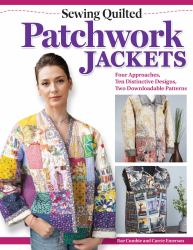 Sewing Quilted Patchwork Jackets : Four Approaches, Ten Distinctive Designs, Two Downloadable Patterns