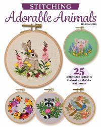 Stitching Adorable Animals : 25 of the Cutest Critters with Color and Texture