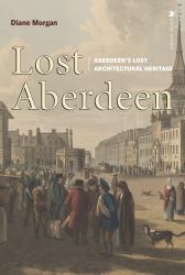 Lost Aberdeen : Aberdeen's Lost Architectural Heritage