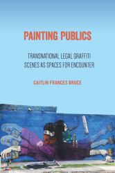 Painting Publics : Transnational Legal Graffiti Scenes As Spaces for Encounter