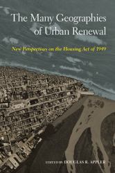 The Many Geographies of Urban Renewal : New Perspectives on the Housing Act Of 1949