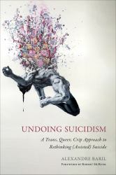 Undoing Suicidism : A Trans, Queer, Crip Approach to Rethinking (Assisted) Suicide