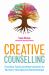 Creative Counselling : Creative Tools and Interventions to Nurture Therapeutic Relationships