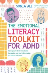 The Emotional Literacy Toolkit for ADHD : Strategies for Better Emotional Regulation and Peer Relationships in Children and Teens