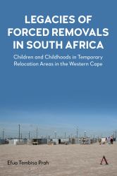 Legacies of Forced Removals in South Africa : Children and Childhoods in Temporary Relocation Areas in the Western Cape