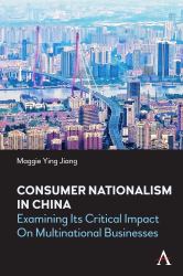 Consumer Nationalism in China : Examining Its Critical Impact on Multinational Businesses