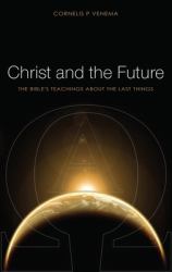 Christ and the Future : The Bible's Teaching about the Last Things