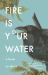 Fire Is Your Water : A Novel