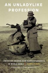 An Unladylike Profession : American Women War Correspondents in World War I