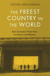 The Freest Country in the World : East Germany's Final Year in Culture and Memory