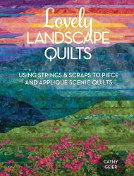 Lovely Landscape Quilts : Using Strings and Scraps to Piece and Applique Scenic Quilts