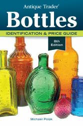 Antique Trader Bottles : Identification and Price Guide