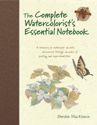 The Complete Watercolorist's Essential Notebook : A Treasury Of Watercolor Secrets Discovered Through Decades Of Painting And Experimentation