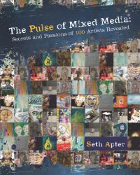 The Pulse of Mixed Media : Secrets and Passions of 100 Artists Revealed