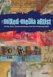 The Mixed-Media Artist : Art Tips, Tricks, Secrets and Dreams from over 40 Amazing Artists