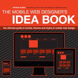 The Mobile Web Designer's Idea Book : The Ultimate Guide to Trends, Themes and Styles in Mobile Web Design