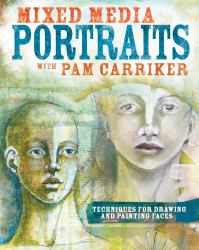 Mixed Media Portraits with Pam Carriker : Techniques for Drawing and Painting Faces