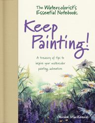 The Watercolorist's Essential Notebook - Keep Painting! : A Treasury of Tips to Inspire Your Watercolor Painting Adventure