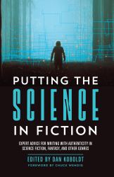 Putting the Science in Fiction : Expert Advice for Writing with Authenticity in Science Fiction, Fantasy, and Other Genres