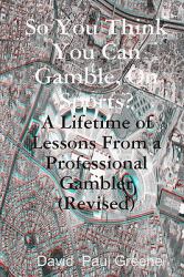 So You Think You Can Gamble, on Sports? : A Lifetime of Lessons from a Professional Gambler (Revised)