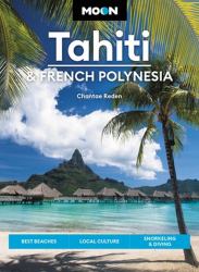 Moon Tahiti and French Polynesia (First Edition) : Best Beaches, Local Culture, Snorkeling and Diving