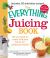 The Everything Juicing Book : All You Need to Create Delicious Juices for Your Optimum Health