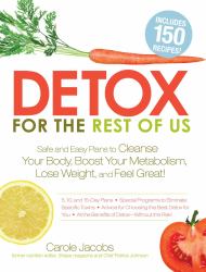 Detox for the Rest of Us : Safe and Easy Plans to Cleanse Your Body, Boost Your Metabolism, Lose Weight and Feel Great!