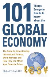 101 Things Everyone Needs to Know about the Global Economy : The Guide to Understanding International Finance, World Markets, and How They Can Affect Your Financial Future