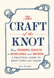 The Craft of the Knot : From Fishing Knots to Bowlines and Bends, a Practical Guide to Knot Tying and Usage