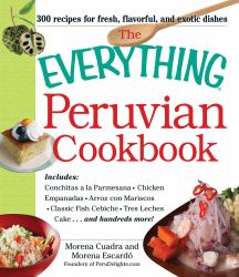 The Everything Peruvian Cookbook : Includes Conchitas a la Parmesana, Chicken Empanadas, Arroz con Mariscos, Classic Fish Cebiche, Tres Leches Cake and Hundreds More!