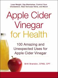 Apple Cider Vinegar for Health : 100 Amazing and Unexpected Uses for Apple Cider Vinegar