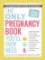 The Only Pregnancy Book You'll Ever Need : An Expectant Mom's Guide to Everything