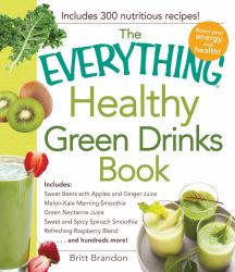 The Everything Healthy Green Drinks Book : Includes Sweet Beets with Apples and Ginger Juice, Melon-Kale Morning Smoothie, Green Nectarine Juice, Sweet and Spicy Spinach Smoothie, Refreshing Raspberry Blend and Hundreds More!