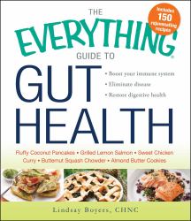 The Everything Guide to Gut Health : Boost Your Immune System, Eliminate Disease, and Restore Digestive Health