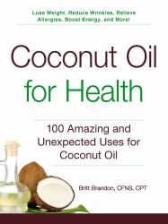 Coconut Oil for Health : 100 Amazing and Unexpected Uses for Coconut Oil