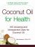 Coconut Oil for Health : 100 Amazing and Unexpected Uses for Coconut Oil