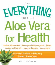 The Everything Guide to Aloe Vera for Health : Discover the Natural Healing Power of Aloe Vera