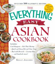 The Everything Easy Asian Cookbook : Includes Crab Rangoon, Pad Thai Shrimp, Quick and Easy Hot and Sour Soup, Beef with Broccoli, Coconut Rice... and Hundreds More!